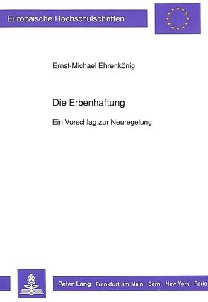 Die Erbenhaftung – Ein Vorschlag zur Neuregelung von Ehrenkönig,  Ernst-Michael
