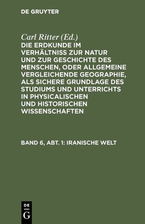 Die Erdkunde im Verhältniß zur Natur und zur Geschichte des Menschen,… / Iranische Welt von Ritter,  Carl