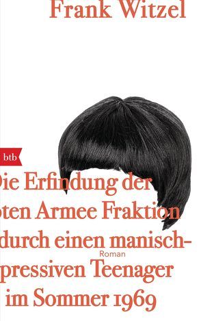 Die Erfindung der Roten Armee Fraktion durch einen manisch-depressiven Teenager im Sommer 1969 von Witzel,  Frank