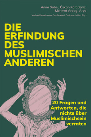 Die Erfindung des muslimischen Anderen von Amir-Moazami,  Schirin, Arbag,  Mehmet, Attia,  Iman, Brunner,  Claudia, Castro Varela,  María do Mar, El-Tayeb,  Fatima, Foroutan,  Naika, Hark,  Sabine, Karadeniz,  Özcan, Rakhtala,  Morteza, Sabel,  Anna, Verband binationaler Familien und Partnerschaften