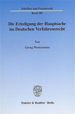 Die Erledigung der Hauptsache im Deutschen Verfahrensrecht. Eine vergleichende Darstellung des Prozeßinstituts der Hauptsacheerledigung vornehmlich im Zivil- und Verwaltungsprozeß von Westermeier,  Georg