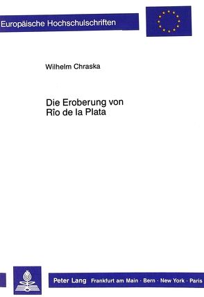 Die Eroberung von Río de la Plata von Chraska,  Wilhelm