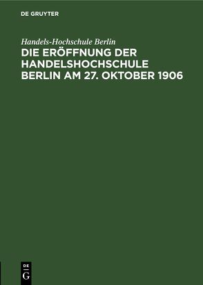 Die Eröffnung der Handelshochschule Berlin am 27. Oktober 1906 von Handels-Hochschule Berlin