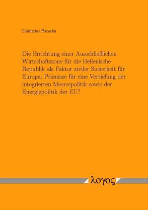 Die Errichtung einer Ausschließlichen Wirtschaftszone für die Hellenische Republik als Faktor ziviler Sicherheit für Europa: Prämisse für eine Vertiefung der integrierten Meerespolitik sowie der Energiepolitik der EU? von Parashu,  Dimitrios