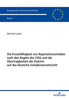 Die Ersatzfähigkeit von Reputationsschäden nach den Regeln des CISG und die Übertragbarkeit der Doktrin auf das deutsche Schadensersatzrecht von Lalani,  Behrad