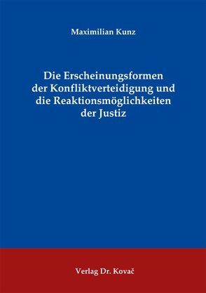 Die Erscheinungsformen der Konfliktverteidigung und die Reaktionsmöglichkeiten der Justiz von Kunz,  Maximilian