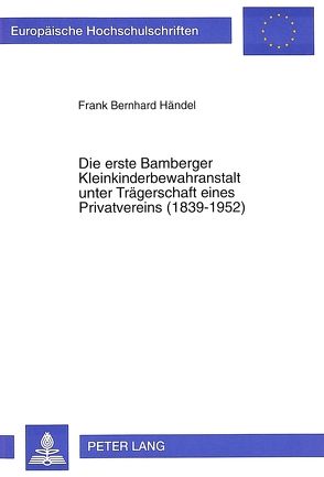 Die erste Bamberger Kleinkinderbewahranstalt unter Trägerschaft eines Privatvereins (1839-1952) von Händel,  Frank Bernhard