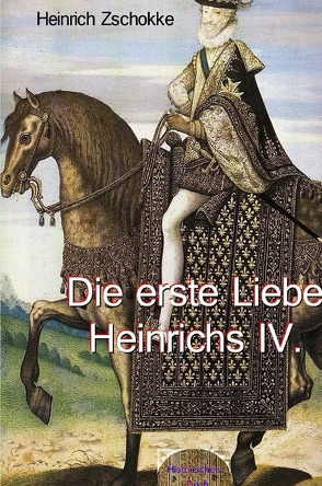 Die erste Liebe Heinrichs IV. von Zschokke,  Heinrich