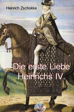 Die erste Liebe Heinrichs IV. von Zschokke,  Heinrich