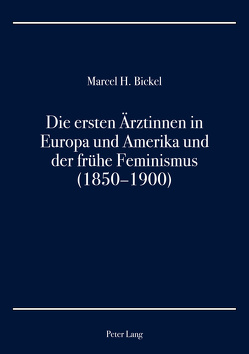 Die ersten Ärztinnen in Europa und Amerika und der frühe Feminismus (1850–1900) von Bickel,  Marcel H.