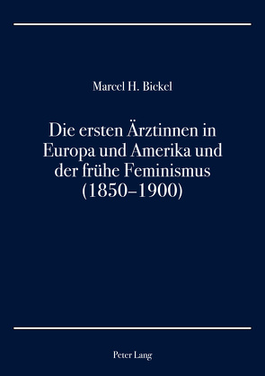 Die ersten Ärztinnen in Europa und Amerika und der frühe Feminismus (1850–1900) von Bickel,  Marcel H.