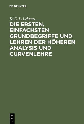 Die ersten, einfachsten Grundbegriffe und Lehren der höheren Analysis und Curvenlehre von Lehmus,  D. C. L.