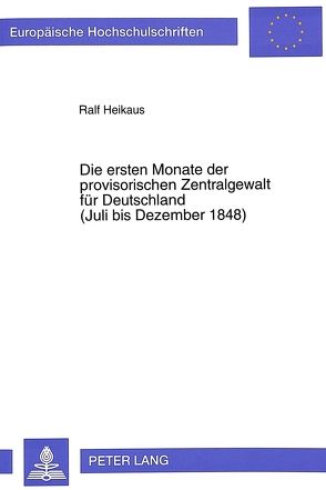 Die ersten Monate der provisorischen Zentralgewalt für Deutschland- (Juli bis Dezember 1848) von Heikaus,  Ralf