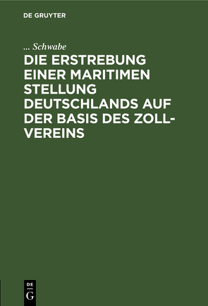 Die Erstrebung einer maritimen Stellung Deutschlands auf der Basis des Zoll-Vereins von Schwabe,  ...