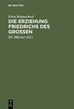 Die Erziehung Friedrichs des Großen von Bratuscheck,  Ernst, Mätzner,  Ed.