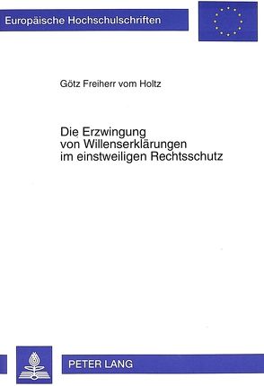 Die Erzwingung von Willenserklärungen im einstweiligen Rechtsschutz von vom Holtz,  Götz Freiherr