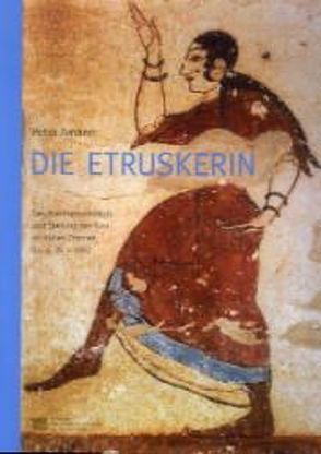 Die Etruskerin. Geschlechterverhältnis und Stellung der Frau im frühen Etrurien (9.-5, Jh. v. Chr.) von Amann,  Petra