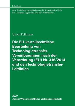 Die EU-kartellrechtliche Beurteilung von Technologietransfer-Vereinbarungen nach der Verordnung (EU) Nr. 316/2014 und den Technologietransfer-Leitlinien von Pellmann,  Ulrich