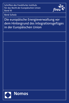 Die europäische Energieverwaltung vor dem Hintergrund des Integrationsgefüges in der Europäischen Union von Scholz,  René