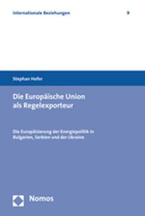 Die Europäische Union als Regelexporteur von Hofer,  Stephan