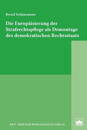 Die Europäisierung der Strafrechtspflege als Demontage des demokratischen Rechtsstaats von Schünemann,  Bernd