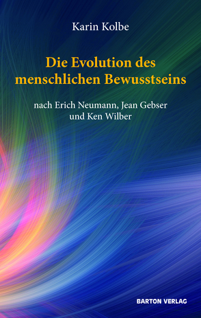 Die Evolution des menschlichen Bewusstseins nach Erich Neumann, Jean Gebser und Ken Wilber von Kolbe,  Karin