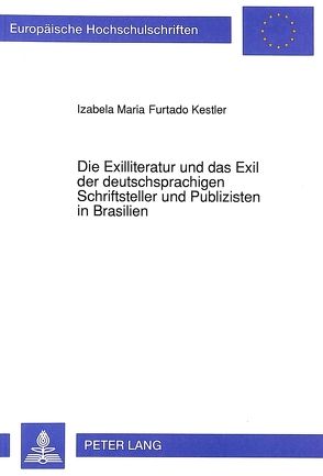 Die Exilliteratur und das Exil der deutschsprachigen Schriftsteller und Publizisten in Brasilien von Furtado Kestler,  Izabela Maria