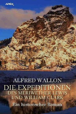 DIE EXPEDITIONEN DES MERIWETHER LEWIS UND WILLIAM CLARK von Dörge,  Christian, Wallon,  Alfred