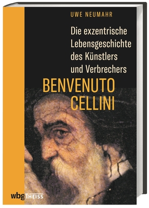Die exzentrische Lebensgeschichte des Künstlers und Verbrechers Benvenuto Cellini von Neumahr,  Uwe