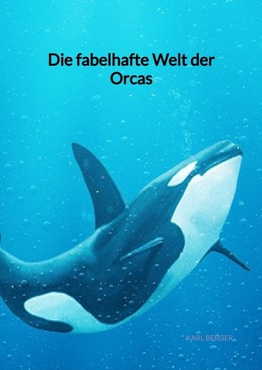 Die fabelhafte Welt der Orcas von Berger,  Karl
