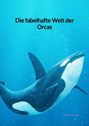 Die fabelhafte Welt der Orcas von Berger,  Karl