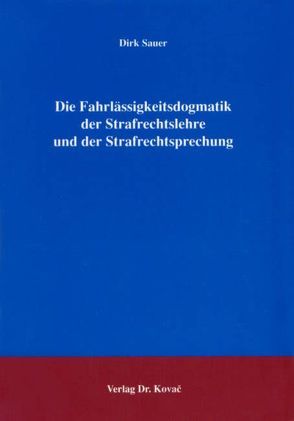 Die Fahrlässigkeitsdogmatik der Strafrechtslehre und der Strafrechtsprechung von Sauer,  Dirk