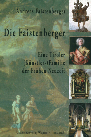 Die Faistenberger. Eine Tiroler (Künstler-)Familie der Frühen Neuzeit von Faistenberger,  Andreas