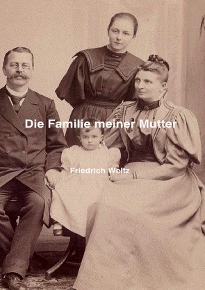Die Familie meiner Mutter von Weltz,  Prof. Dr. Friedrich