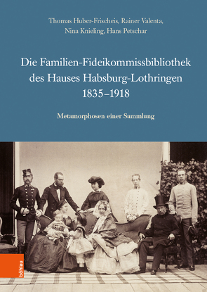 Die Familien-Fideikommissbibliothek des Hauses Habsburg-Lothringen 1835-1918 von Huber-Frischeis,  Thomas, Knieling,  Nina, Petschar,  Hans, Valenta,  Rainer
