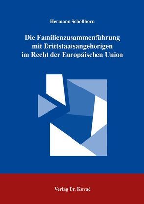 Die Familienzusammenführung mit Drittstaatsangehörigen im Recht der Europäischen Union von Schöllhorn,  Hermann