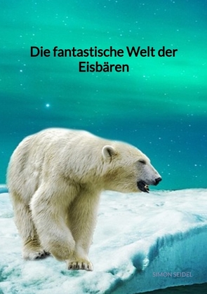 Die fantastische Welt der Eisbären von Seidel,  Simon