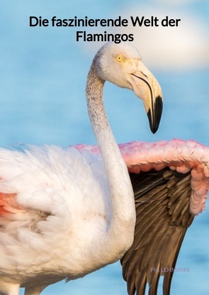 Die faszinierende Welt der Flamingos von Lehmann,  Pia