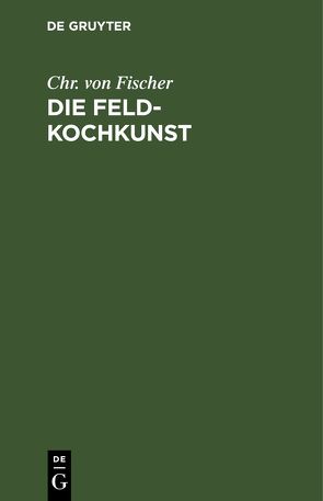 Die Feld-Kochkunst von Fischer,  Chr. von