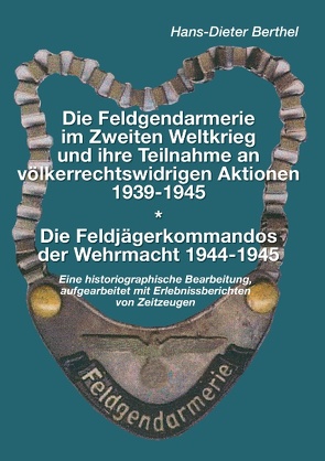 Die Feldgendarmerie im Zweiten Weltkrieg und ihre Teilnahme an völkerrechtswidrigen Aktionen1939-1945 von Berthel,  Hans-Dieter