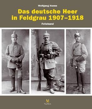 Die feldgraue Uniformierung des deutschen Heeres 1907–1918 von Hanne,  Wolfgang, Kraus,  Jürgen, Rest,  Stefan