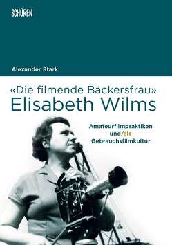 Die «filmende Bäckersfrau» Elisabeth Wilms von Stark,  Alexander
