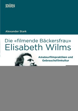Die «filmende Bäckersfrau» Elisabeth Wilms von Stark,  Alexander