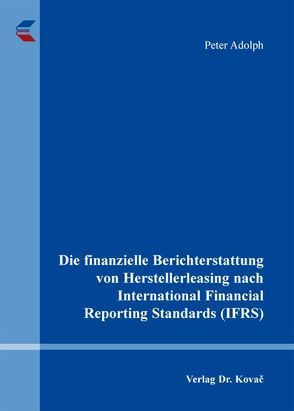 Die finanzielle Berichterstattung von Herstellerleasing nach International Financial Reporting Standards (IFRS) von Adolph,  Peter
