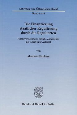 Die Finanzierung staatlicher Regulierung durch die Regulierten. von Eichhorn,  Alexander