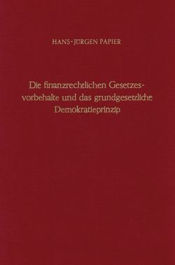 Die finanzrechtlichen Gesetzesvorbehalte und das grundgesetzliche Demokratieprinzip. von Papier,  Hans Jürgen