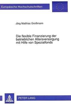 Die flexible Finanzierung der betrieblichen Altersversorgung mit Hilfe von Spezialfonds von Grossmann,  Jörg Matthias
