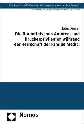 Die florentinischen Autoren- und Druckerprivilegien während der Herrschaft der Familie Medici von Dreyer,  Julia