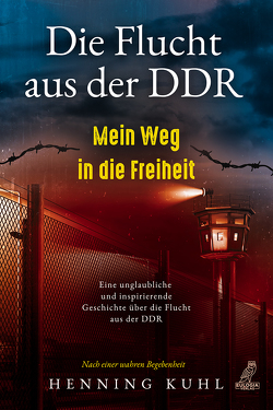 Die Flucht aus der DDR – Mein Weg in die Freiheit von Kuhl,  Henning