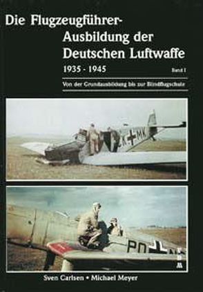 Die Flugzeugführer-Ausbildung der Deutschen Luftwaffe 1935-1945 / Die Flugzeugführer-Ausbildung der Deutschen Luftwaffe 1935-1945 von Carlsen,  Sven, Meyer,  Michael